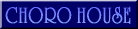 CHORO HOUSE